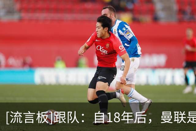 [流言板]跟队：自18年后，曼联是唯一一支单笔引援未破亿的英超Big6